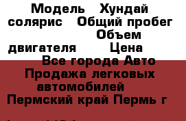  › Модель ­ Хундай солярис › Общий пробег ­ 132 000 › Объем двигателя ­ 2 › Цена ­ 560 000 - Все города Авто » Продажа легковых автомобилей   . Пермский край,Пермь г.